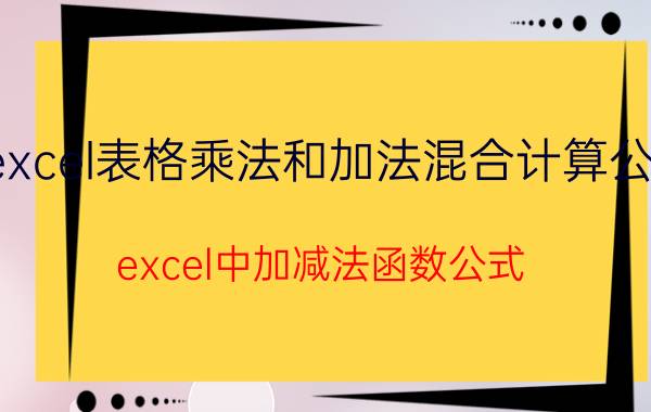 excel表格乘法和加法混合计算公式 excel中加减法函数公式？